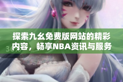 探索九幺免费版网站的精彩内容，畅享NBA资讯与服务