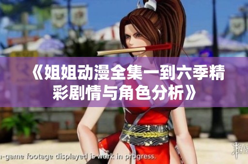 《姐姐动漫全集一到六季精彩剧情与角色分析》