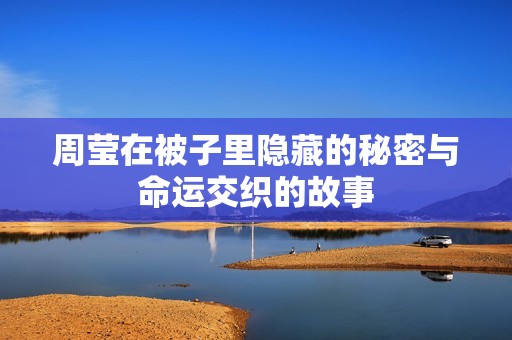 周莹在被子里隐藏的秘密与命运交织的故事