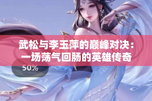 武松与李玉萍的巅峰对决：一场荡气回肠的英雄传奇