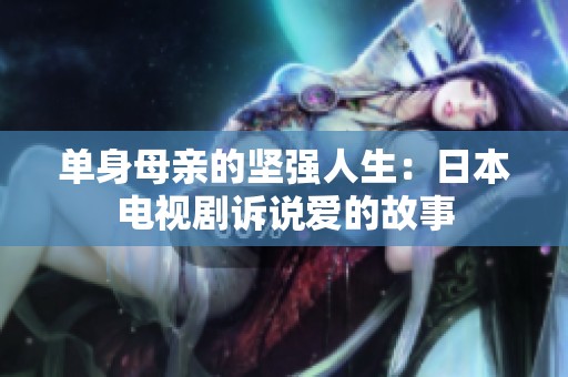 单身母亲的坚强人生：日本电视剧诉说爱的故事