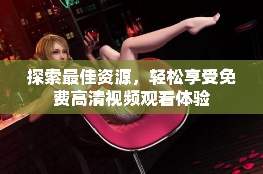 探索最佳资源，轻松享受免费高清视频观看体验