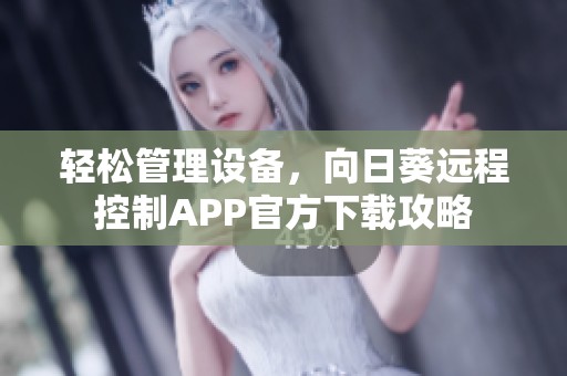 轻松管理设备，向日葵远程控制APP官方下载攻略