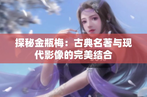 探秘金瓶梅：古典名著与现代影像的完美结合