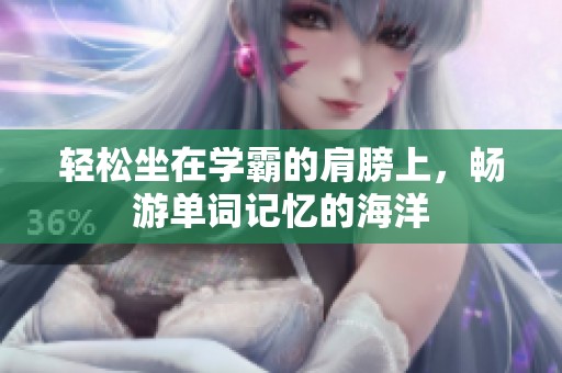 轻松坐在学霸的肩膀上，畅游单词记忆的海洋