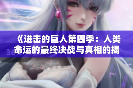 《进击的巨人第四季：人类命运的最终决战与真相的揭示》