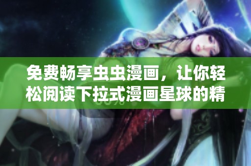 免费畅享虫虫漫画，让你轻松阅读下拉式漫画星球的精彩故事