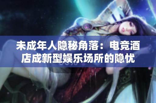 未成年人隐秘角落：电竞酒店成新型娱乐场所的隐忧