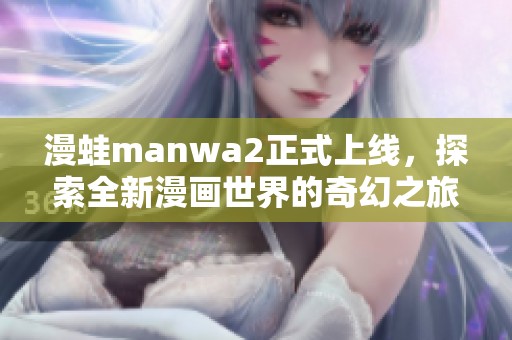 漫蛙manwa2正式上线，探索全新漫画世界的奇幻之旅