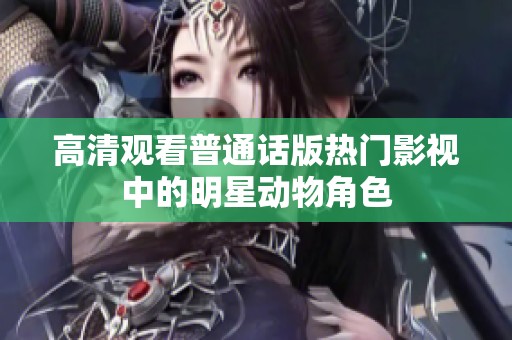 高清观看普通话版热门影视中的明星动物角色