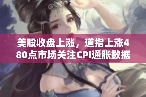美股收盘上涨，道指上涨480点市场关注CPI通胀数据