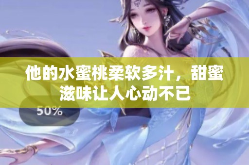 他的水蜜桃柔软多汁，甜蜜滋味让人心动不已