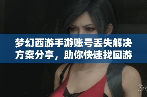 梦幻西游手游账号丢失解决方案分享，助你快速找回游戏乐趣