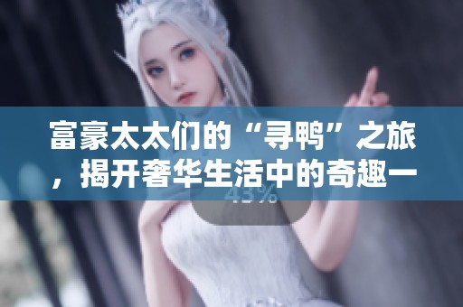 富豪太太们的“寻鸭”之旅，揭开奢华生活中的奇趣一幕