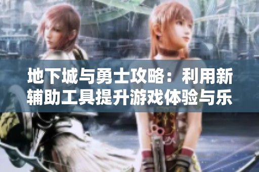 地下城与勇士攻略：利用新辅助工具提升游戏体验与乐趣