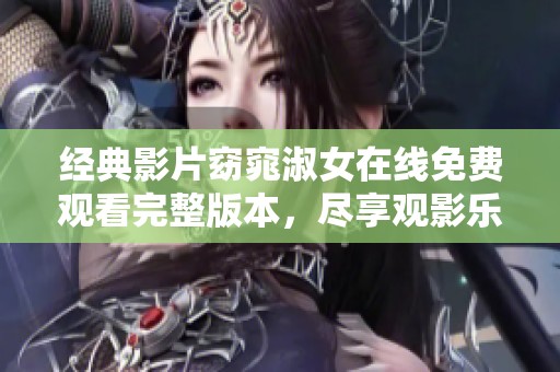 经典影片窈窕淑女在线免费观看完整版本，尽享观影乐趣