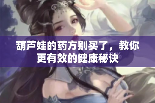 葫芦娃的药方别买了，教你更有效的健康秘诀