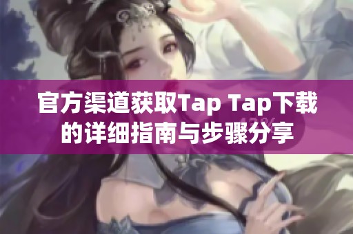 官方渠道获取Tap Tap下载的详细指南与步骤分享