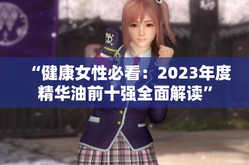 “健康女性必看：2023年度精华油前十强全面解读”