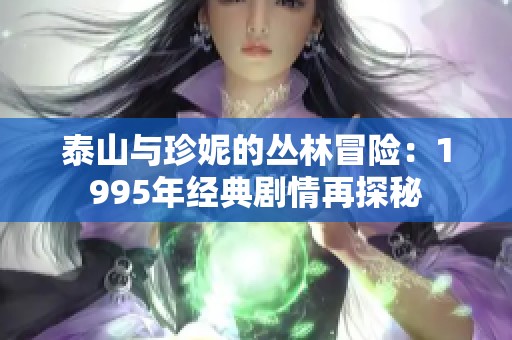 泰山与珍妮的丛林冒险：1995年经典剧情再探秘