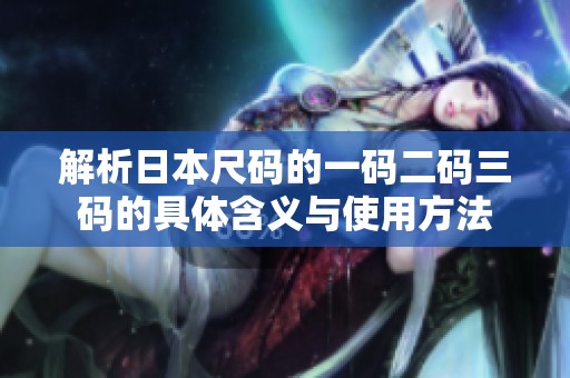 解析日本尺码的一码二码三码的具体含义与使用方法