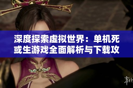 深度探索虚拟世界：单机死或生游戏全面解析与下载攻略