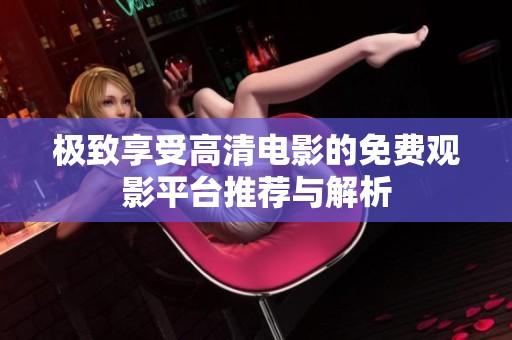 极致享受高清电影的免费观影平台推荐与解析