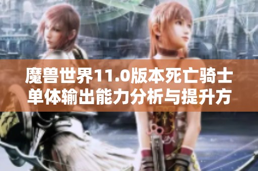 魔兽世界11.0版本死亡骑士单体输出能力分析与提升方法