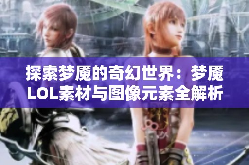 探索梦魇的奇幻世界：梦魇LOL素材与图像元素全解析