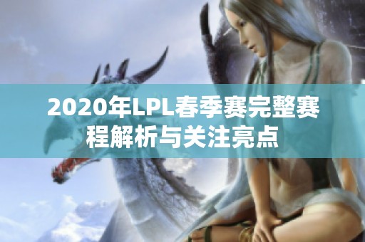 2020年LPL春季赛完整赛程解析与关注亮点