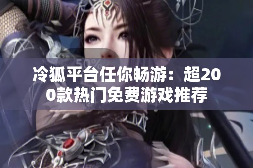 冷狐平台任你畅游：超200款热门免费游戏推荐