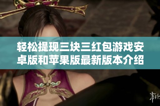 轻松提现三块三红包游戏安卓版和苹果版最新版本介绍