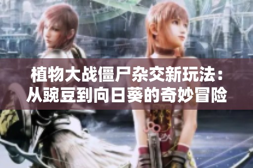 植物大战僵尸杂交新玩法：从豌豆到向日葵的奇妙冒险