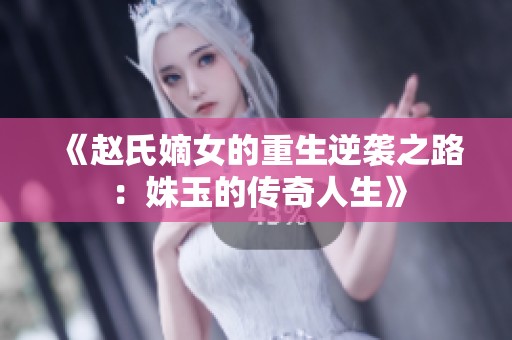 《赵氏嫡女的重生逆袭之路：姝玉的传奇人生》