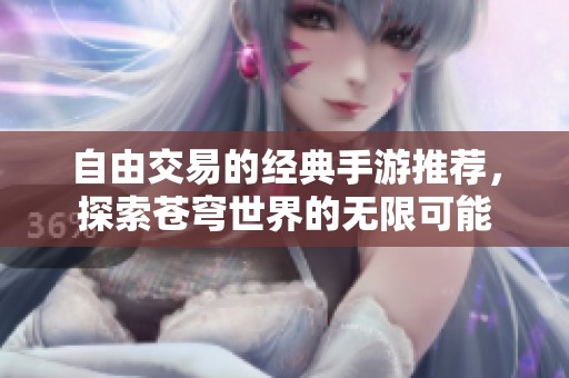 自由交易的经典手游推荐，探索苍穹世界的无限可能