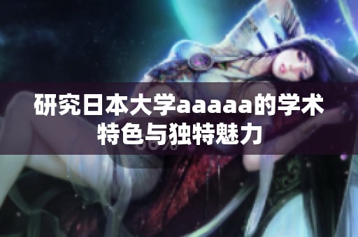 研究日本大学aaaaa的学术特色与独特魅力