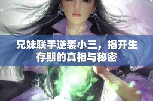 兄妹联手逆袭小三，揭开生存期的真相与秘密