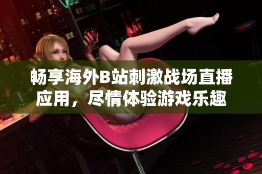畅享海外B站刺激战场直播应用，尽情体验游戏乐趣