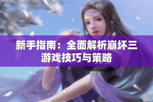 新手指南：全面解析崩坏三游戏技巧与策略