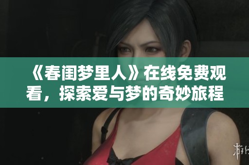《春闺梦里人》在线免费观看，探索爱与梦的奇妙旅程