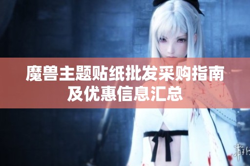 魔兽主题贴纸批发采购指南及优惠信息汇总