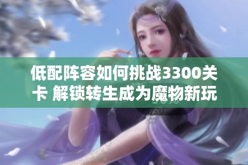 低配阵容如何挑战3300关卡 解锁转生成为魔物新玩法