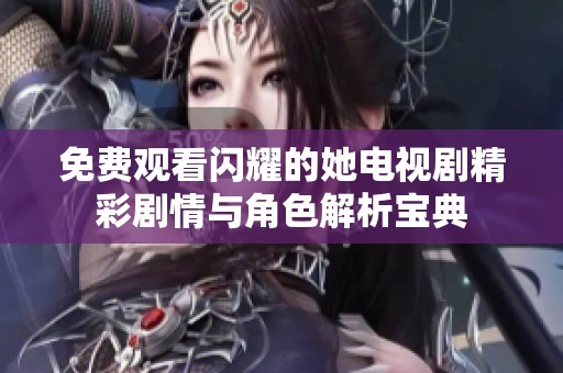 免费观看闪耀的她电视剧精彩剧情与角色解析宝典