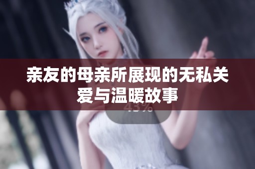 亲友的母亲所展现的无私关爱与温暖故事