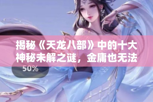 揭秘《天龙八部》中的十大神秘未解之谜，金庸也无法解答的最后一谜团