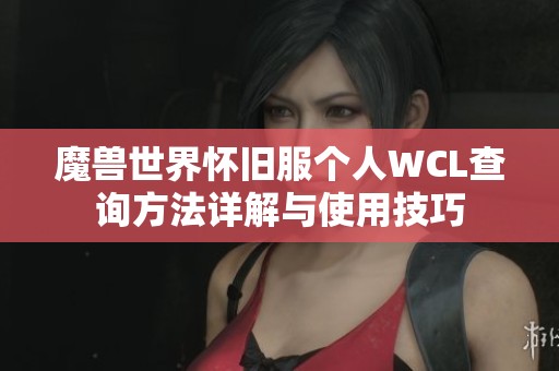 魔兽世界怀旧服个人WCL查询方法详解与使用技巧