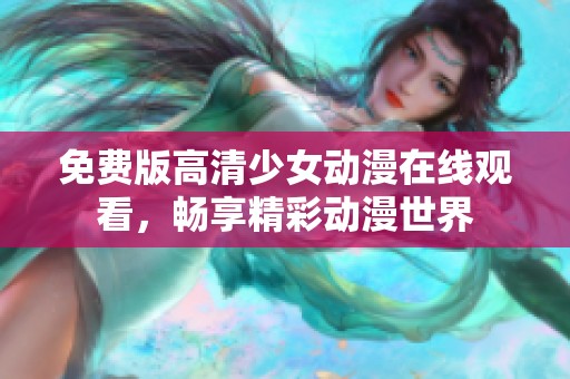 免费版高清少女动漫在线观看，畅享精彩动漫世界