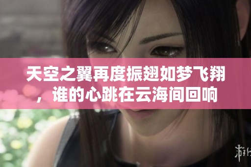 天空之翼再度振翅如梦飞翔，谁的心跳在云海间回响
