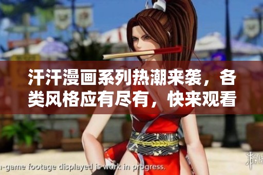 汗汗漫画系列热潮来袭，各类风格应有尽有，快来观看！