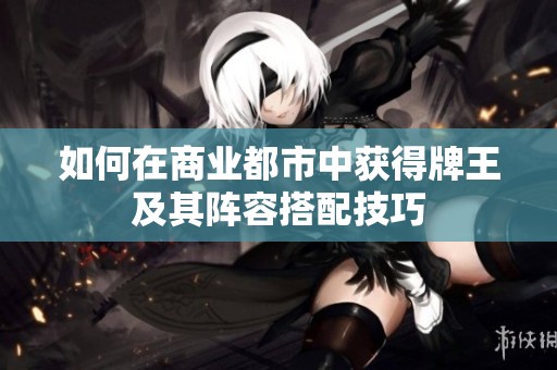 如何在商业都市中获得牌王及其阵容搭配技巧